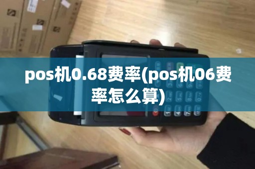 pos机0.68费率(pos机06费率怎么算)