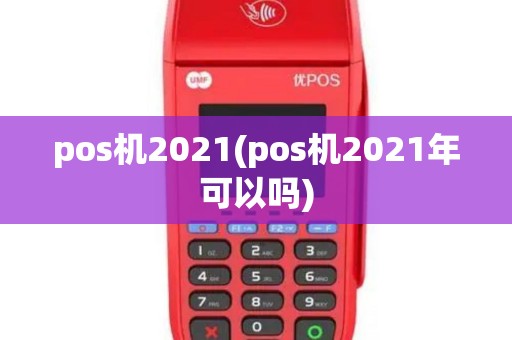 pos机2021(pos机2021年可以吗)