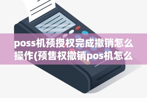 poss机预授权完成撤销怎么操作(预售权撤销pos机怎么操作)
