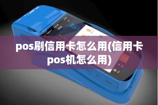 pos刷信用卡怎么用(信用卡pos机怎么用)