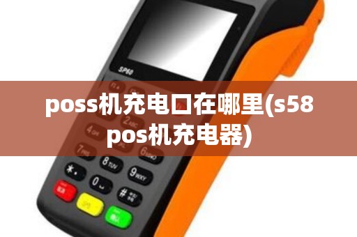 poss机充电口在哪里(s58pos机充电器)