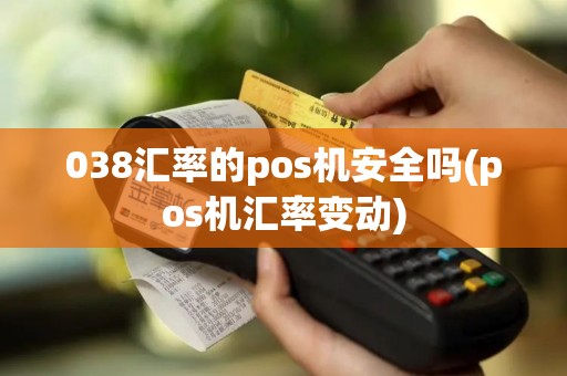 038汇率的pos机安全吗(pos机汇率变动)