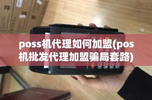 poss机代理如何加盟(pos机批发代理加盟骗局套路)