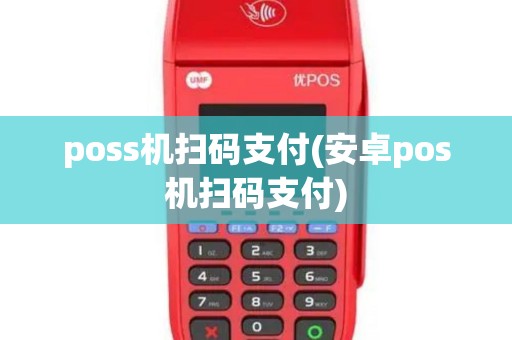 poss机扫码支付(安卓pos机扫码支付)