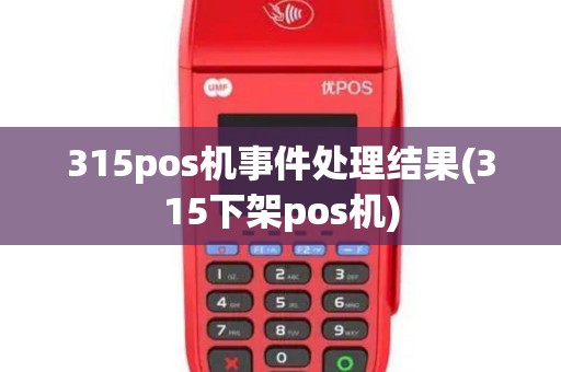 315pos机事件处理结果(315下架pos机)