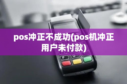 pos冲正不成功(pos机冲正用户未付款)