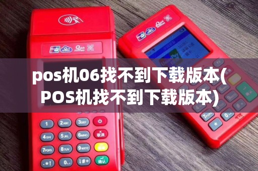 pos机06找不到下载版本(POS机找不到下载版本)