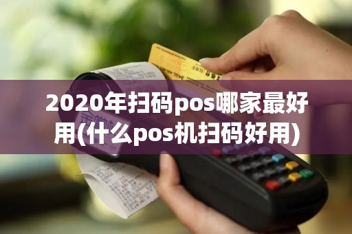 2020年扫码pos哪家最好用(什么pos机扫码好用)