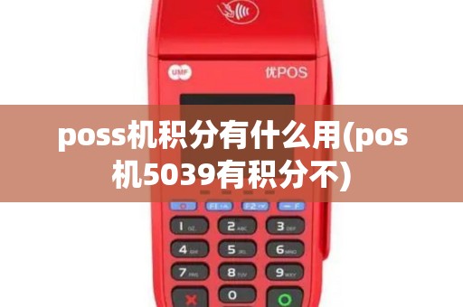 poss机积分有什么用(pos机5039有积分不)