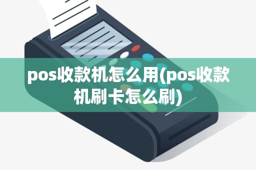 pos收款机怎么用(pos收款机刷卡怎么刷)