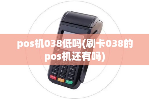 pos机038低吗(刷卡038的pos机还有吗)