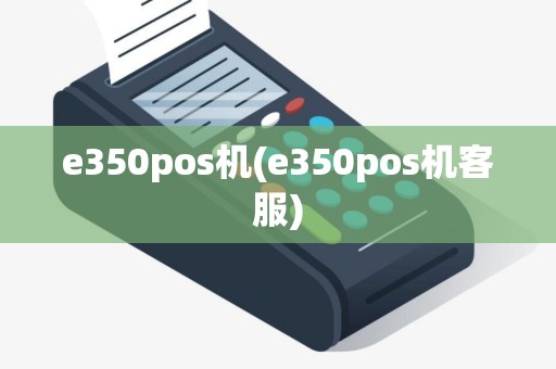 e350pos机(e350pos机客服)