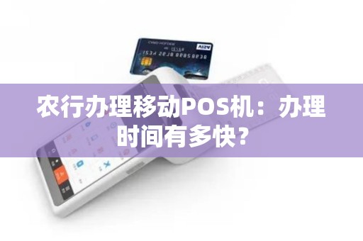 农行办理移动POS机：办理时间有多快？