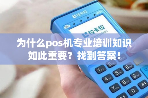 为什么pos机专业培训知识如此重要？找到答案！