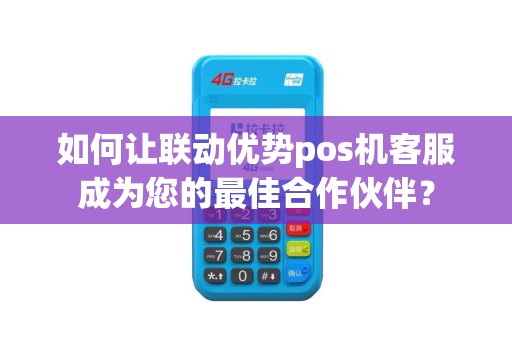 如何让联动优势pos机客服成为您的最佳合作伙伴？