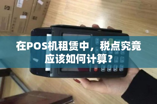 在POS机租赁中，税点究竟应该如何计算？