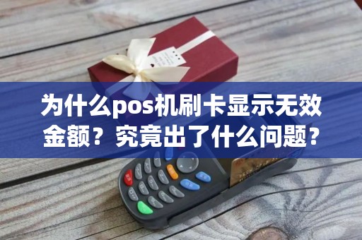 为什么pos机刷卡显示无效金额？究竟出了什么问题？