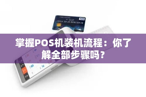 掌握POS机装机流程：你了解全部步骤吗？
