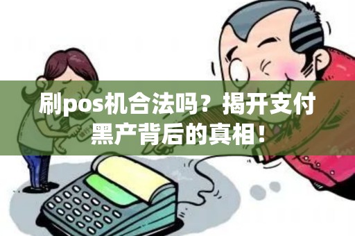 刷pos机合法吗？揭开支付黑产背后的真相！