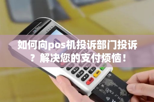 如何向pos机投诉部门投诉？解决您的支付烦恼！