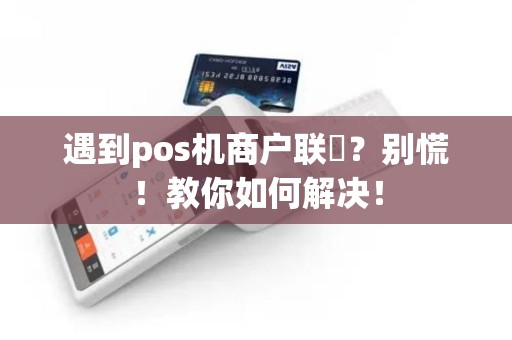 遇到pos机商户联丟？别慌！教你如何解决！