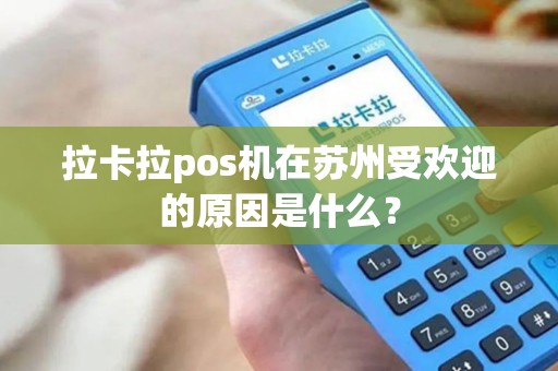拉卡拉pos机在苏州受欢迎的原因是什么？