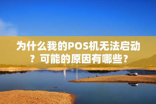 为什么我的POS机无法启动？可能的原因有哪些？