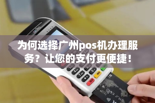为何选择广州pos机办理服务？让您的支付更便捷！
