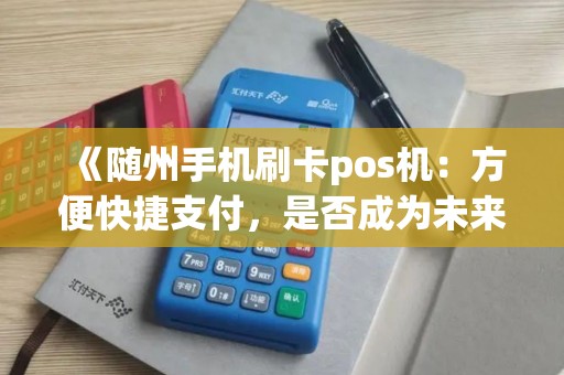 《随州手机刷卡pos机：方便快捷支付，是否成为未来消费新趋势？》
