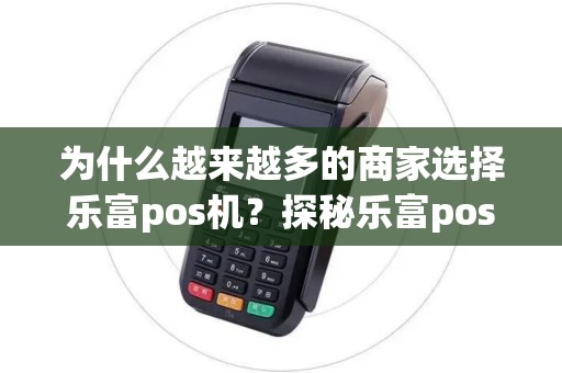 为什么越来越多的商家选择乐富pos机？探秘乐富pos机官网的魅力！