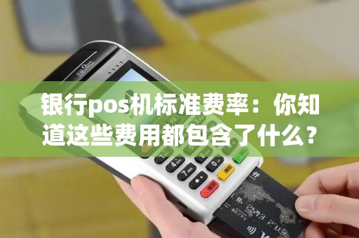 银行pos机标准费率：你知道这些费用都包含了什么？