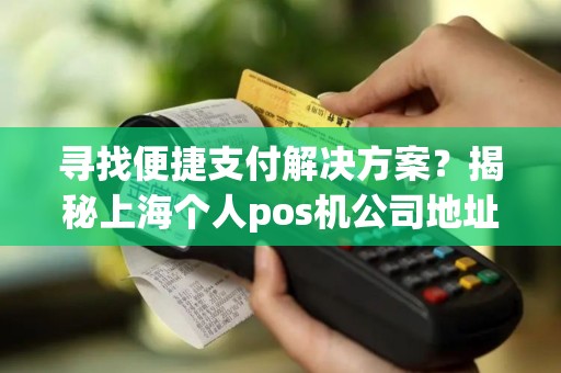 寻找便捷支付解决方案？揭秘上海个人pos机公司地址！