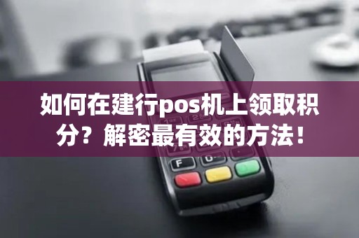 如何在建行pos机上领取积分？解密最有效的方法！