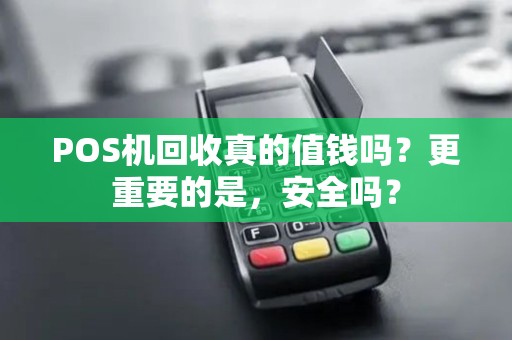 POS机回收真的值钱吗？更重要的是，安全吗？
