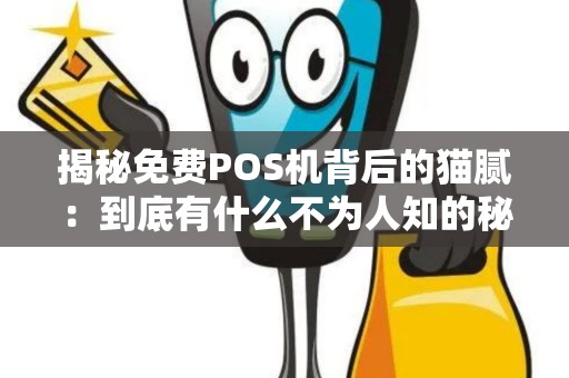 揭秘免费POS机背后的猫腻：到底有什么不为人知的秘密？