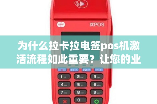 为什么拉卡拉电签pos机激活流程如此重要？让您的业务顺利发展！