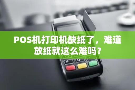 POS机打印机缺纸了，难道放纸就这么难吗？