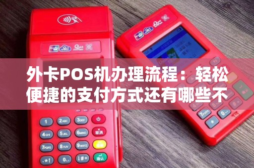 外卡POS机办理流程：轻松便捷的支付方式还有哪些不得不知道的秘密？
