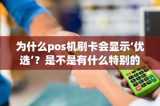 为什么pos机刷卡会显示‘优选’？是不是有什么特别的好处？