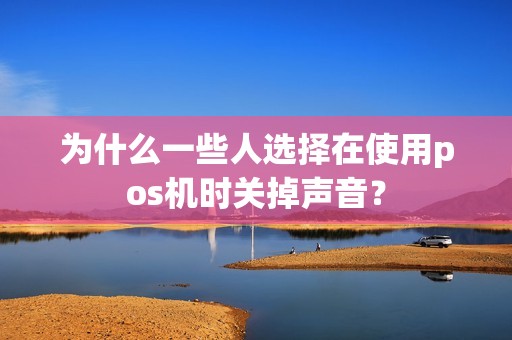 为什么一些人选择在使用pos机时关掉声音？