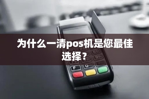 为什么一清pos机是您最佳选择？