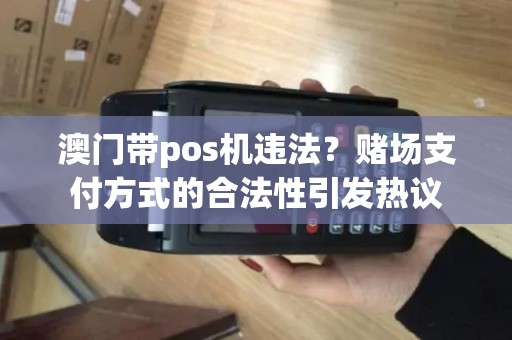 澳门带pos机违法？赌场支付方式的合法性引发热议
