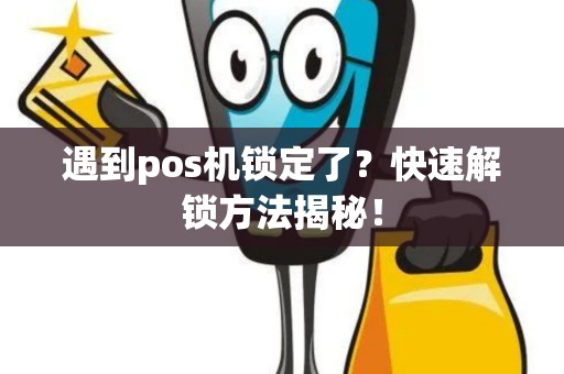 遇到pos机锁定了？快速解锁方法揭秘！