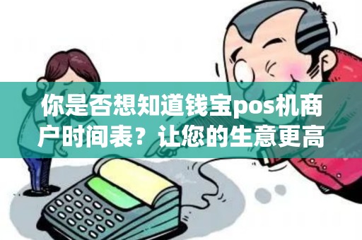你是否想知道钱宝pos机商户时间表？让您的生意更高效！