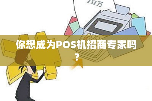 你想成为POS机招商专家吗？