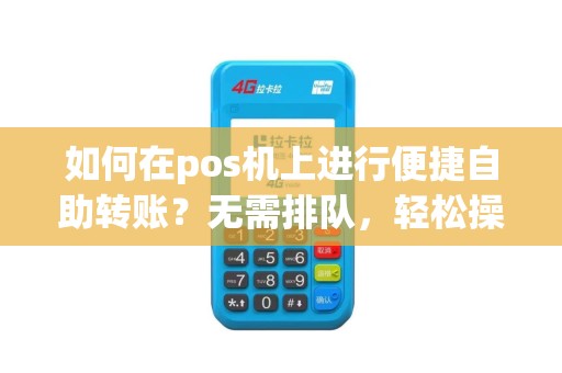 如何在pos机上进行便捷自助转账？无需排队，轻松操作！
