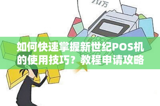 如何快速掌握新世纪POS机的使用技巧？教程申请攻略大揭秘！
