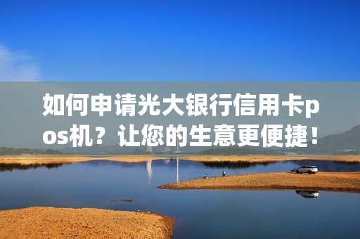 如何申请光大银行信用卡pos机？让您的生意更便捷！