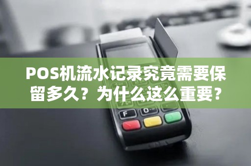 POS机流水记录究竟需要保留多久？为什么这么重要？
