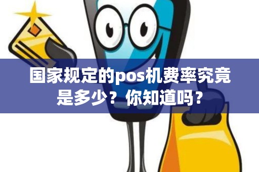 国家规定的pos机费率究竟是多少？你知道吗？